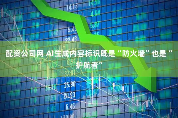配资公司网 AI生成内容标识既是“防火墙”也是“护航者”