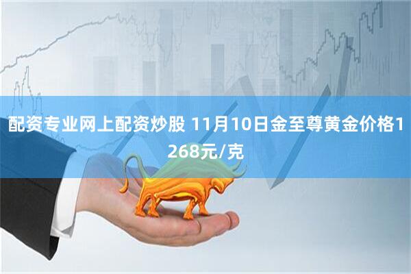 配资专业网上配资炒股 11月10日金至尊黄金价格1268元/克