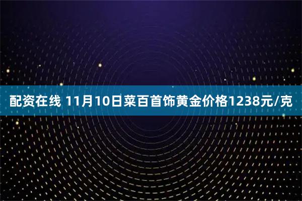 配资在线 11月10日菜百首饰黄金价格1238元/克