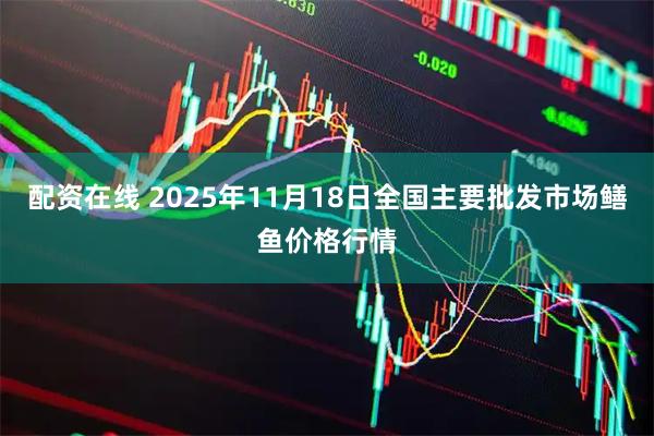 配资在线 2025年11月18日全国主要批发市场鳝鱼价格行情